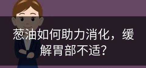 葱油如何助力消化，缓解胃部不适？